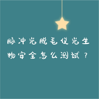 脈沖光脫毛儀光生物安全怎么測試？